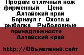 Продам отличный нож фирменный  › Цена ­ 450 - Алтайский край, Барнаул г. Охота и рыбалка » Рыболовные принадлежности   . Алтайский край